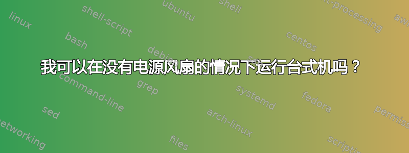 我可以在没有电源风扇的情况下运行台式机吗？