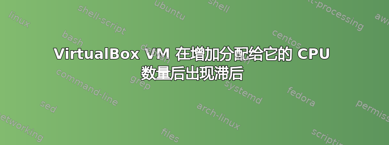 VirtualBox VM 在增加分配给它的 CPU 数量后出现滞后