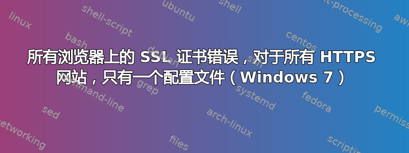 所有浏览器上的 SSL 证书错误，对于所有 HTTPS 网站，只有一个配置文件（Windows 7）