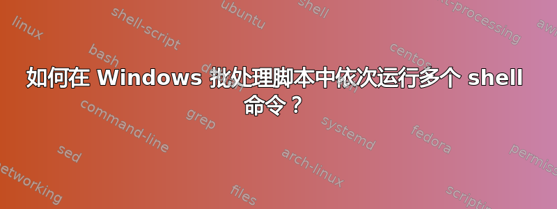 如何在 Windows 批处理脚本中依次运行多个 shell 命令？