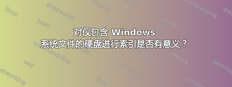 对仅包含 Windows 系统文件的硬盘进行索引是否有意义？