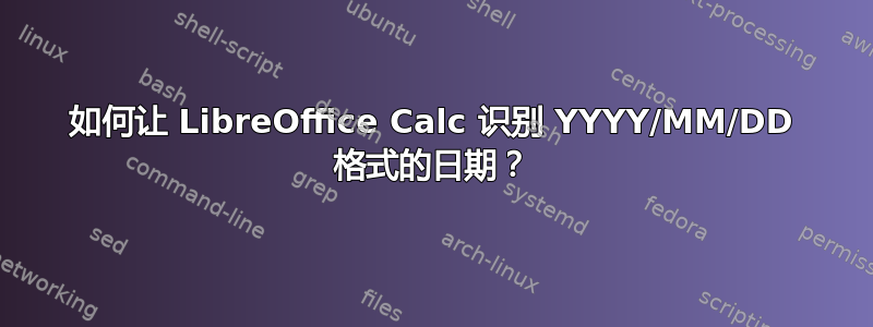 如何让 LibreOffice Calc 识别 YYYY/MM/DD 格式的日期？