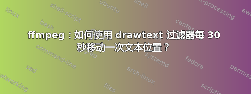 ffmpeg：如何使用 drawtext 过滤器每 30 秒移动一次文本位置？