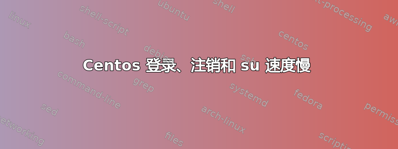 Centos 登录、注销和 su 速度慢