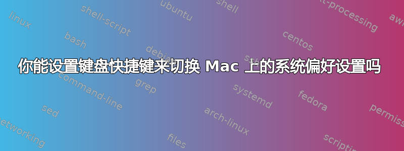 你能设置键盘快捷键来切换 Mac 上的系统偏好设置吗