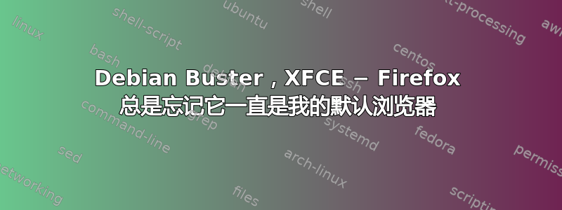 Debian Buster，XFCE − Firefox 总是忘记它一直是我的默认浏览器