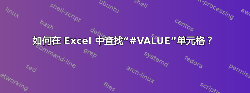 如何在 Excel 中查找“#VALUE”单元格？