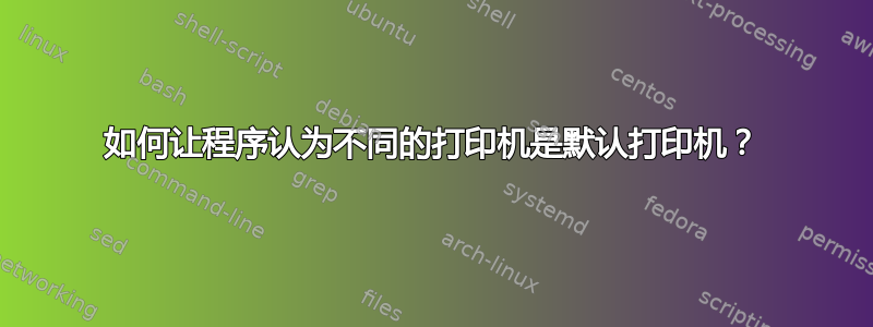 如何让程序认为不同的打印机是默认打印机？