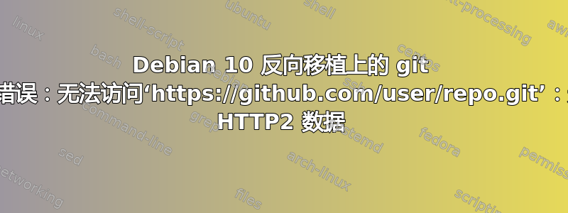 Debian 10 反向移植上的 git 抛出致命错误：无法访问‘https://github.com/user/repo.git’：无法发送 HTTP2 数据