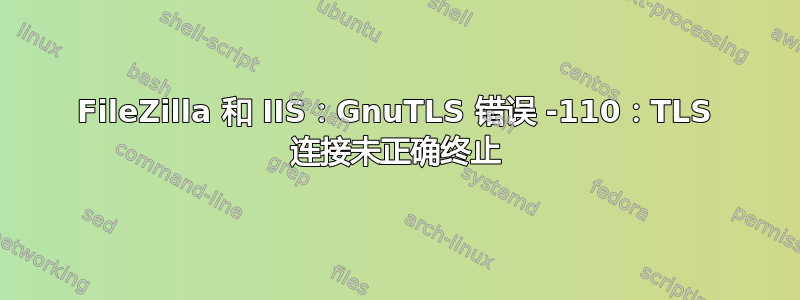 FileZilla 和 IIS：GnuTLS 错误 -110：TLS 连接未正确终止