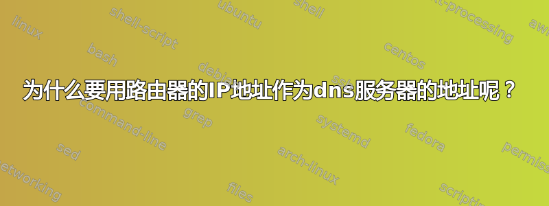 为什么要用路由器的IP地址作为dns服务器的地址呢？