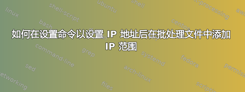 如何在设置命令以设置 IP 地址后在批处理文件中添加 IP 范围