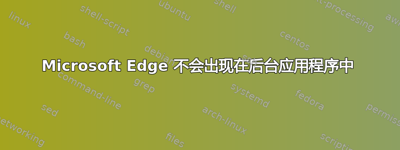 Microsoft Edge 不会出现在后台应用程序中