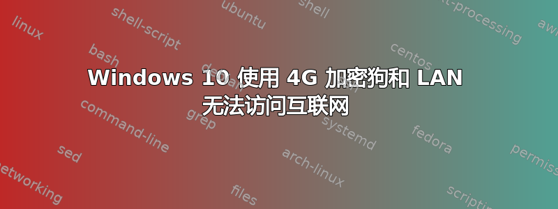 Windows 10 使用 4G 加密狗和 LAN 无法访问互联网