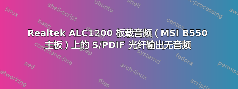 Realtek ALC1200 板载音频（MSI B550 主板）上的 S/PDIF 光纤输出无音频