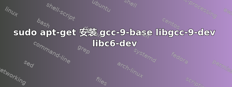 sudo apt-get 安装 gcc-9-base libgcc-9-dev libc6-dev