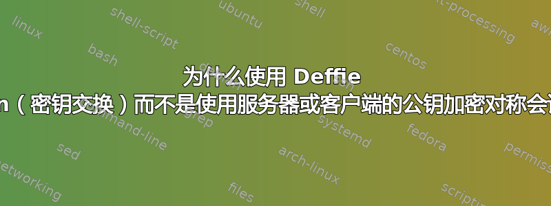 为什么使用 Deffie Hellmen（密钥交换）而不是使用服务器或客户端的公钥加密对称会话密钥？