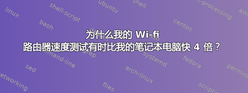 为什么我的 Wi-fi 路由器速度测试有时比我的笔记本电脑快 4 倍？