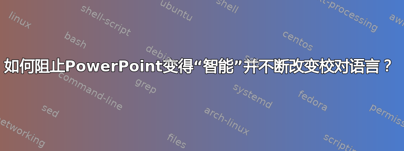 如何阻止PowerPoint变得“智能”并不断改变校对语言？