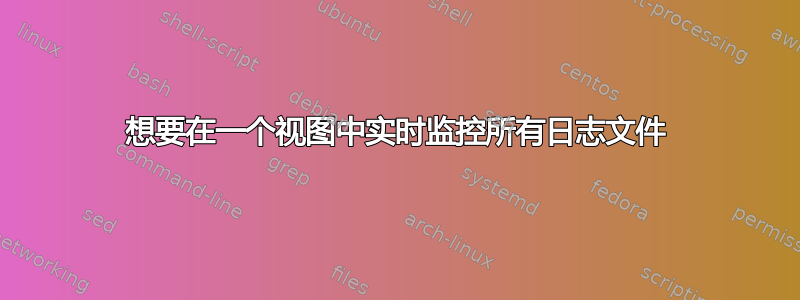 想要在一个视图中实时监控所有日志文件