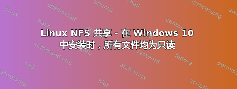 Linux NFS 共享 - 在 Windows 10 中安装时，所有文件均为只读