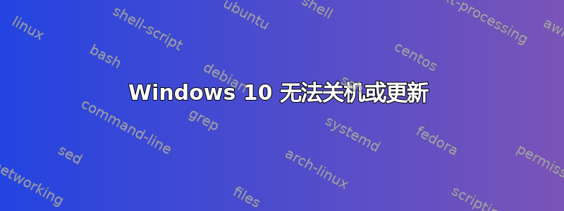 Windows 10 无法关机或更新