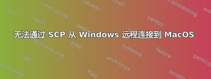 无法通过 SCP 从 Windows 远程连接到 MacOS