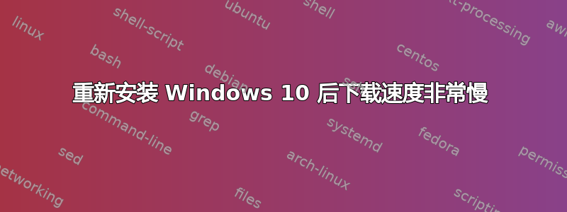 重新安装 Windows 10 后下载速度非常慢