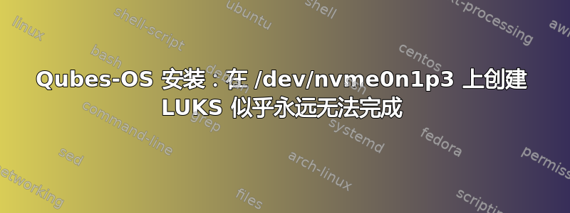 Qubes-OS 安装：在 /dev/nvme0n1p3 上创建 LUKS 似乎永远无法完成