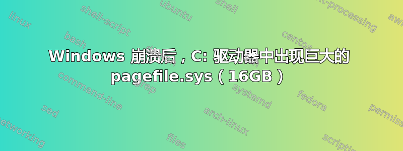 Windows 崩溃后，C: 驱动器中出现巨大的 pagefile.sys（16GB）