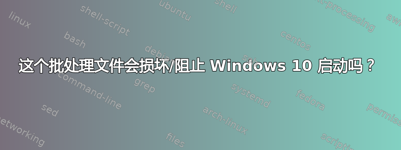 这个批处理文件会损坏/阻止 Windows 10 启动吗？