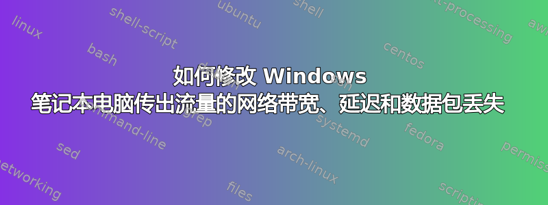 如何修改 Windows 笔记本电脑传出流量的网络带宽、延迟和数据包丢失 