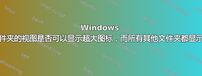 Windows 10，图片文件夹的视图是否可以显示超大图标，而所有其他文件夹都显示详细信息？