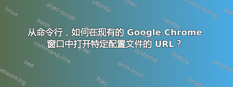 从命令行，如何在现有的 Google Chrome 窗口中打开特定配置文件的 URL？