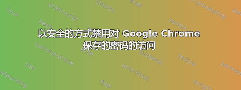 以安全的方式禁用对 Google Chrome 保存的密码的访问