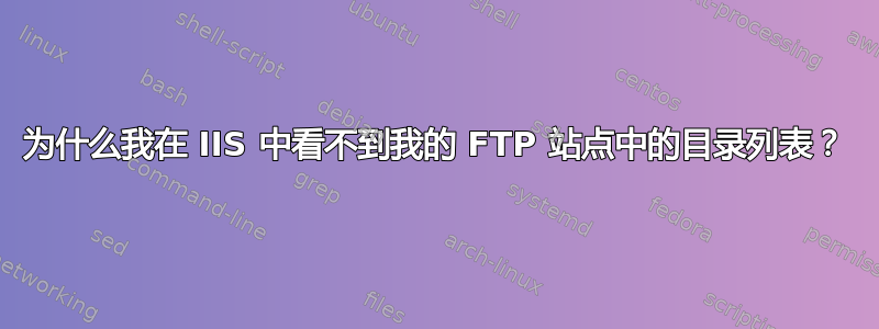 为什么我在 IIS 中看不到我的 FTP 站点中的目录列表？