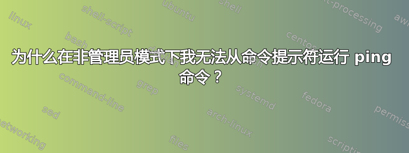 为什么在非管理员模式下我无法从命令提示符运行 ping 命令？