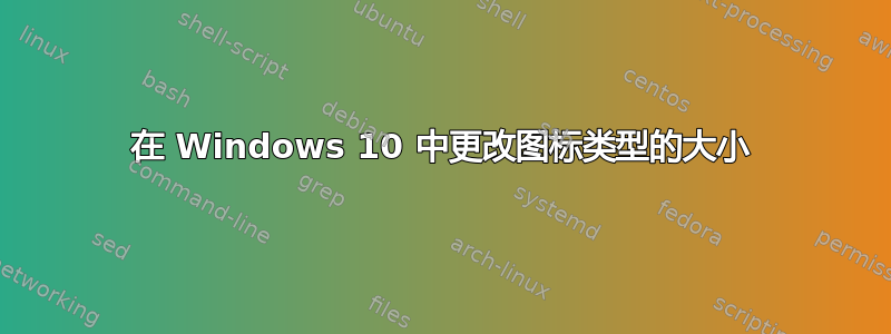 在 Windows 10 中更改图标类型的大小