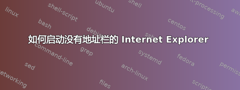 如何启动没有地址栏的 Internet Explorer