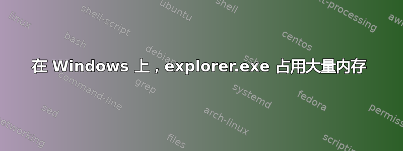 在 Windows 上，explorer.exe 占用大量内存