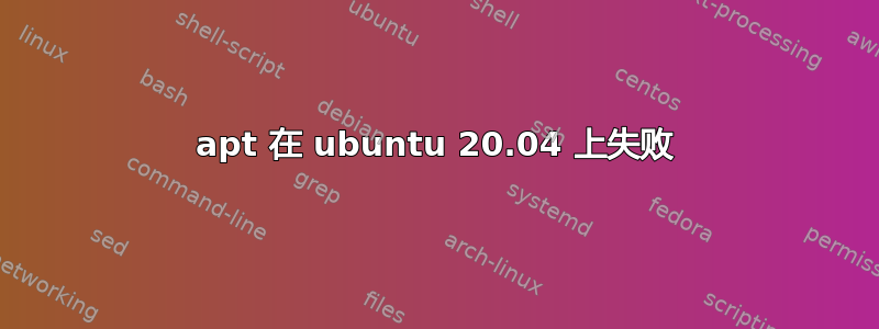 apt 在 ubuntu 20.04 上失败