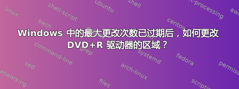 Windows 中的最大更改次数已过期后，如何更改 DVD+R 驱动器的区域？