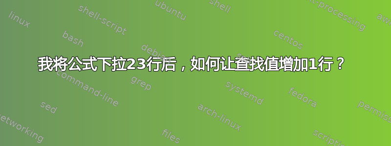 我将公式下拉23行后，如何让查找值增加1行？