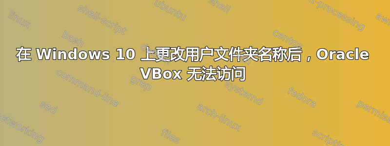 在 Windows 10 上更改用户文件夹名称后，Oracle VBox 无法访问