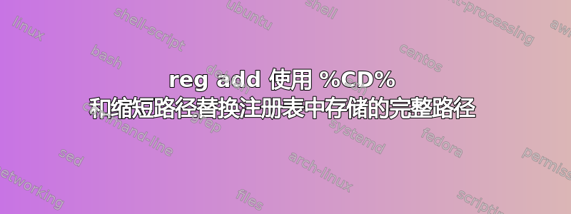 reg add 使用 %CD% 和缩短路径替换注册表中存储的完整路径