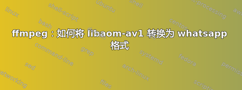 ffmpeg：如何将 libaom-av1 转换为 whatsapp 格式