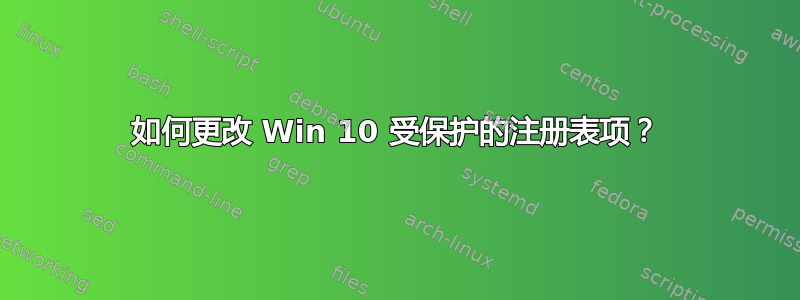 如何更改 Win 10 受保护的注册表项？