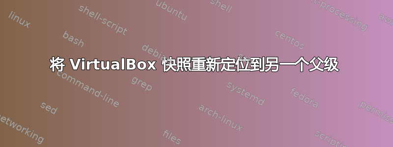 将 VirtualBox 快照重新定位到另一个父级