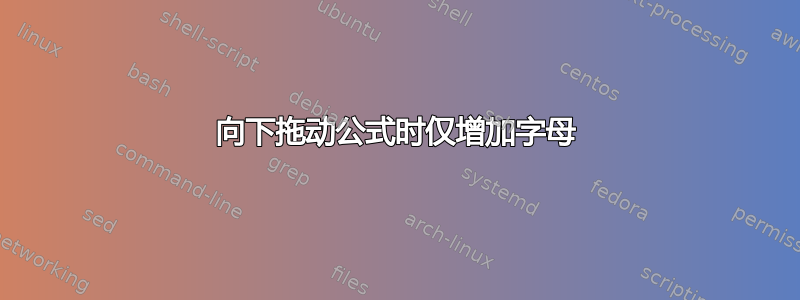 向下拖动公式时仅增加字母