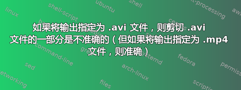 如果将输出指定为 .avi 文件，则剪切 .avi 文件的一部分是不准确的（但如果将输出指定为 .mp4 文件，则准确）